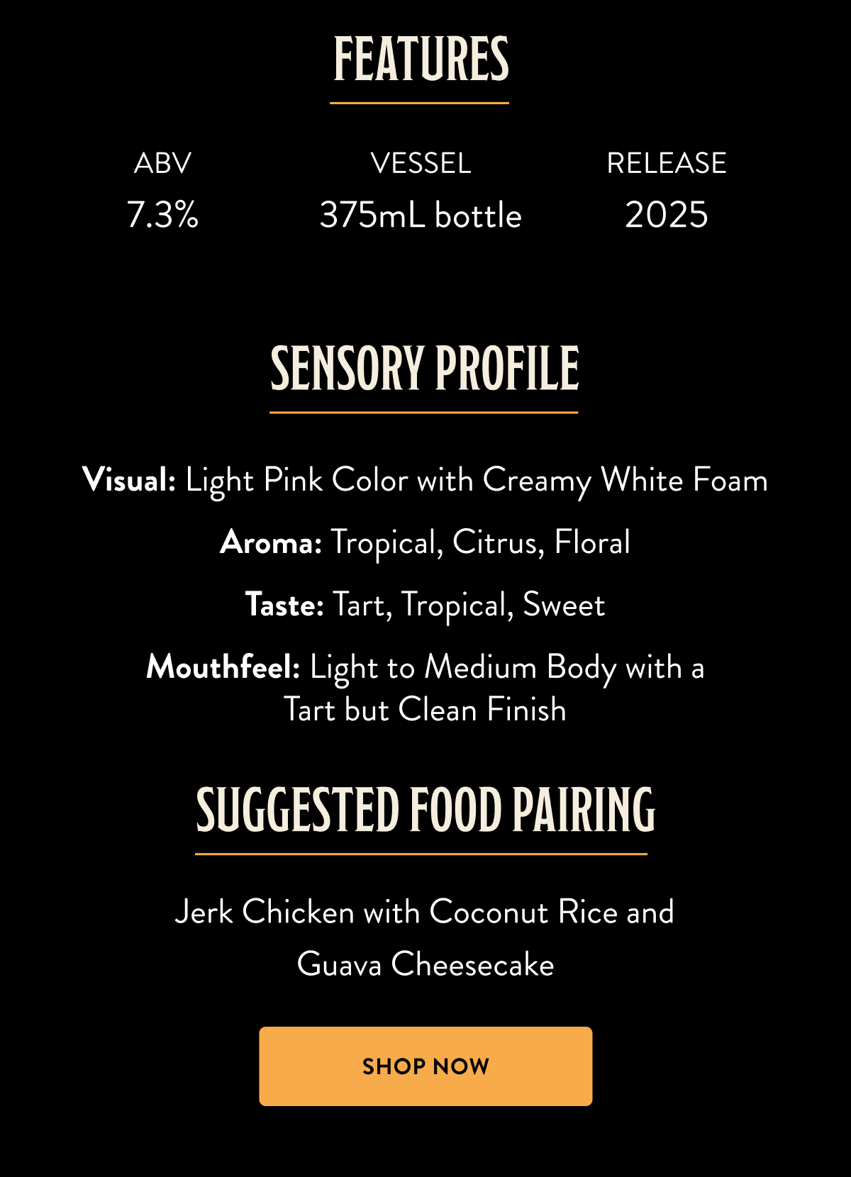 Sensory Profile: Visual: Light Pink Color with Creamy White Foam Aroma: Tropical, Citrus, Floral Taste: Tart, Tropical, Sweet Mouthfeel: Light to Medium Body with a Tart but Clean Finish Suggested Food Pairing: Jerk Chicken with Coconut Rice and Guava Cheesecake Other Details: 375-ml. Bottle Access Level: Hoarders, Reserve, Preservation Sensory Profile: Visual: Light Pink Color with Creamy White Foam Aroma: Tropical, Citrus, Floral Taste: Tart, Tropical, Sweet Mouthfeel: Light to Medium Body with a Tart but Clean Finish Suggested Food Pairing: Jerk Chicken with Coconut Rice and Guava Cheesecake Other Details: 375-ml. Bottle Access Level: Hoarders, Reserve, Preservation