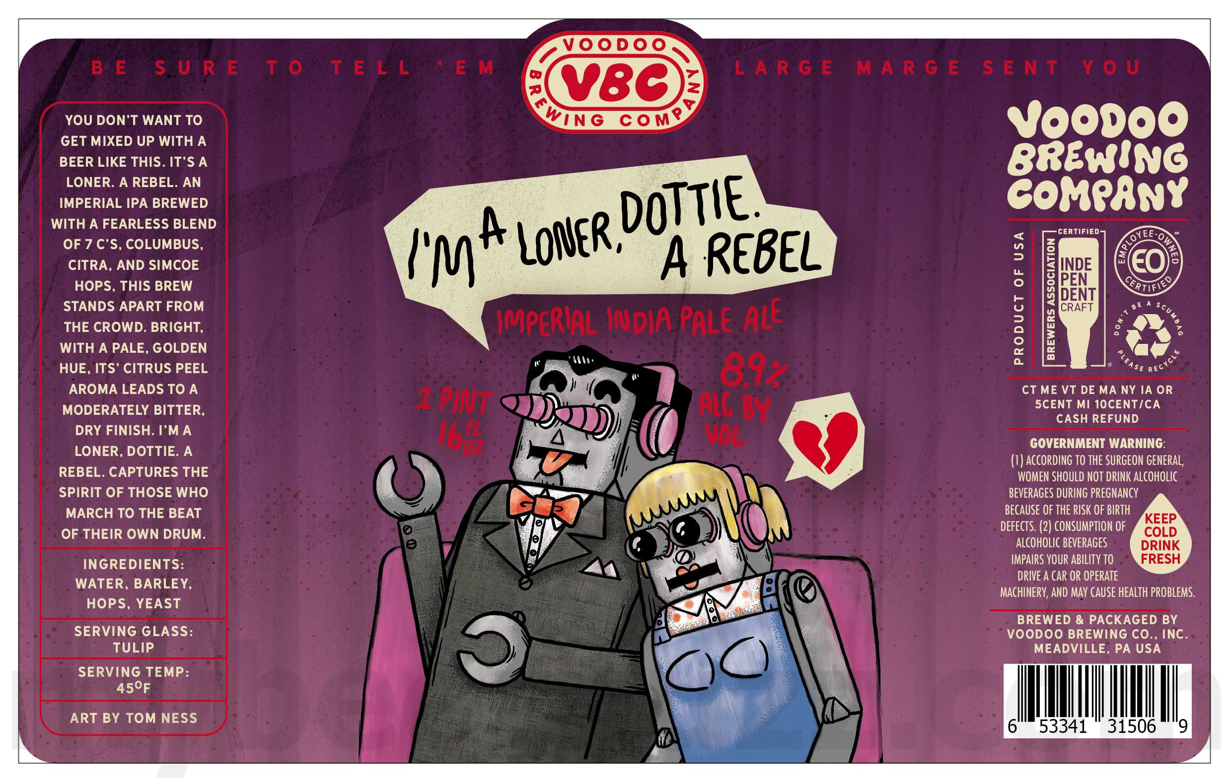 Voodoo Brewing Adding Swimming Jeans, Lacto-Kooler, Nothing From Nothing Leaves Nothing, Calves Like Diamonds, IPA, Wynona’s Big Brown Ale, They’re Good Hops Brent, Lagerbier, Hazy Vibes, I’m A Loaner Dottie A Rebel, Big Secret Pizza Party, Backpack Salmon, Vandelay Industries, Hoodoo, Voodoo Love Child, VBC IPA, Good Vibes, Summer Golden Sour, Hazy Vibes, Good Vibes, Golden Sour, The Asshole Of The Sea, Silly Hats Only, Hoodoo, Kinda Hot In These Rhinos, VB Treats, Nitro Cow-Bell, Non-Trademark Infringement Alma Mater IPA, Beach Gear, Where Our Secrets Go, Beach Gear, Artemis Clyde Frog’s Wild Wild West Coast IPA, June Gloom, Kölsch, Pennsylvania Porridge, Post Plunge Warmer, Thunder Lizard, Channellager, Lagerbier, VB Treats, Where Our Secrets Go, Oh Mama, Everybody Wants This Ladder, Don't Leave Me Edith, Good Vibes, Lil Vibes, Cow-Bell, Crick Crusher, Space Cadet, Vivrant Thing, They're Good Hops Brent, Key Lime Kolsch, Crik Crusher, Poznaǹ Piwo, Oh Mama, Everybody Wants This Ladder, Big Black Voodoo Daddy, Alternative Octane & The Magick Of The Sun 36 apostMBB 3887