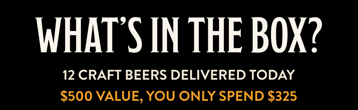 What's In The Box? 12 Craft Beers Delivered Today, $500 Value, You Only Spend $325 What's In The Box? 12 Craft Beers Delivered Today, $500 Value, You Only Spend $325